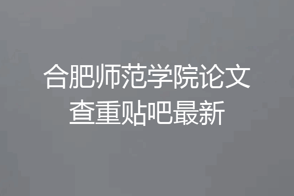 合肥师范学院论文查重贴吧最新