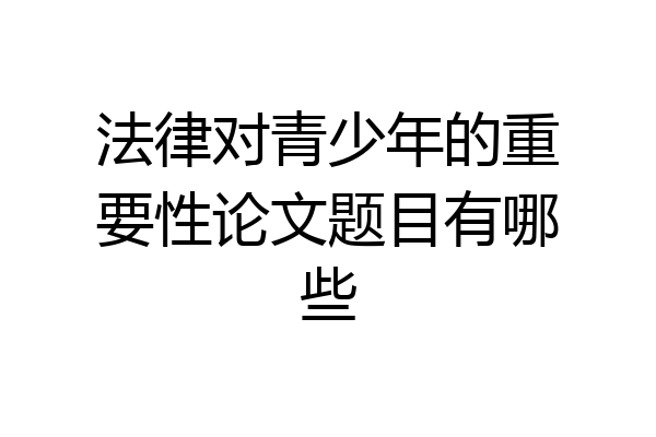 法律对青少年的重要性论文题目有哪些