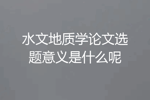 水文地质学论文选题意义是什么呢