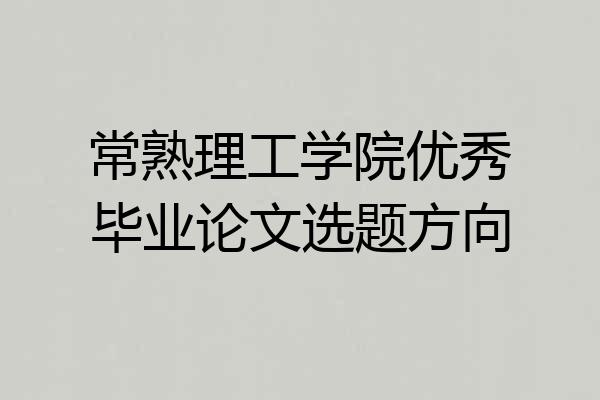 常熟理工学院优秀毕业论文选题方向