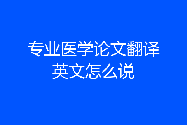 专业医学论文翻译英文怎么说