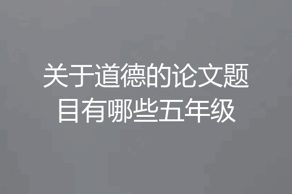 关于道德的论文题目有哪些五年级