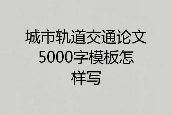 城市轨道交通论文5000字模板怎样写