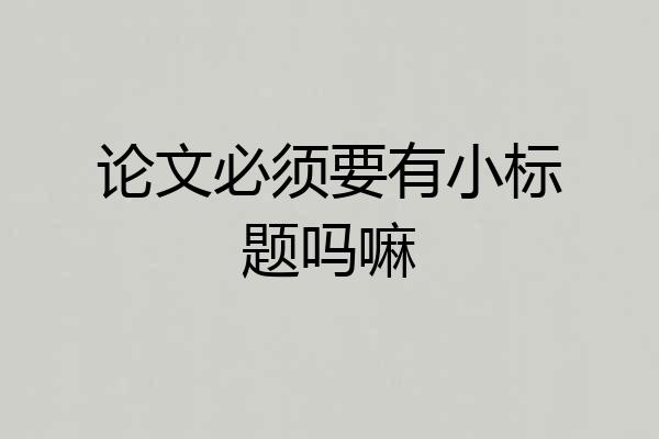 论文必须要有小标题吗嘛
