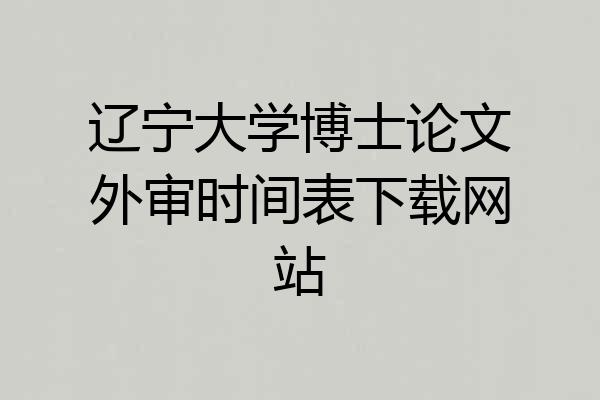 辽宁大学博士论文外审时间表下载网站