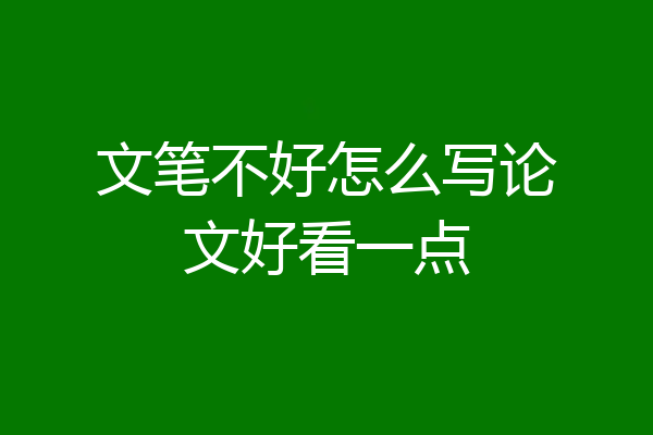 文笔不好怎么写论文好看一点