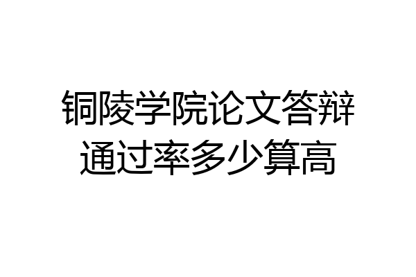 铜陵学院论文答辩通过率多少算高