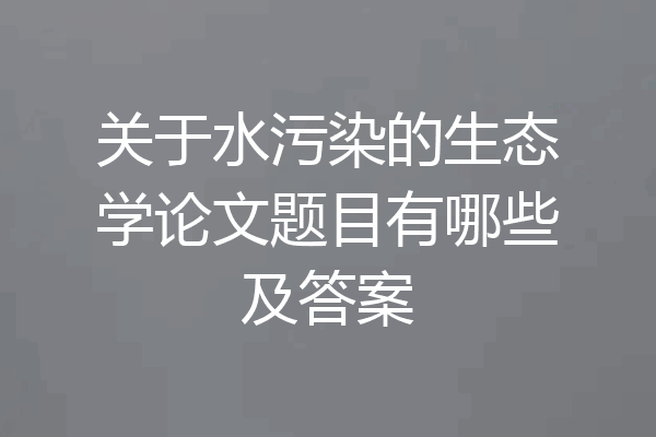 关于水污染的生态学论文题目有哪些及答案