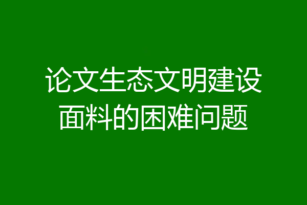 论文生态文明建设面料的困难问题
