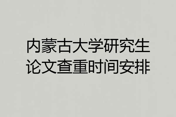 内蒙古大学研究生论文查重时间安排