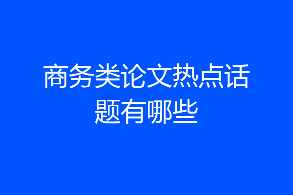 商务类论文热点话题有哪些