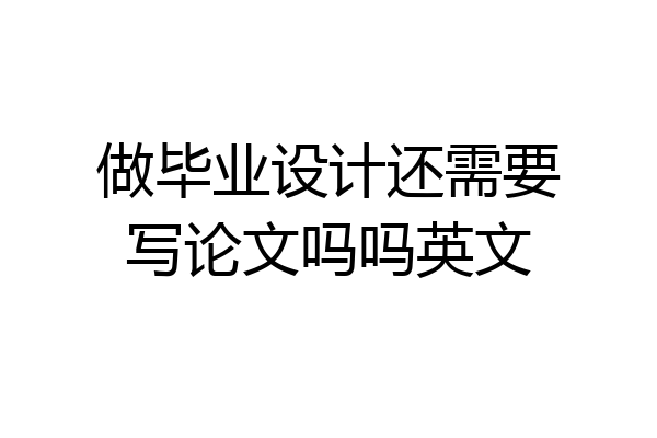 做毕业设计还需要写论文吗吗英文