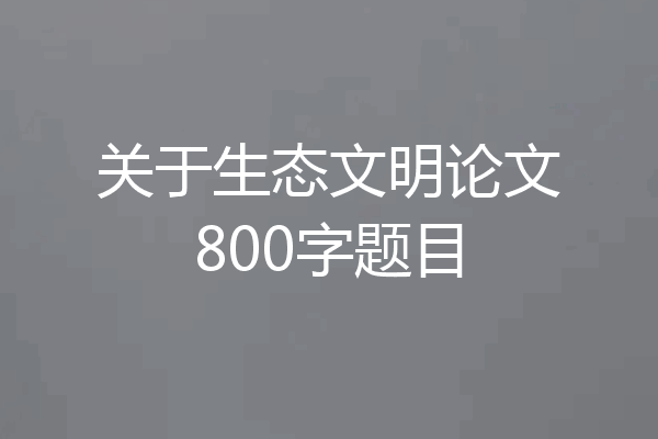 关于生态文明论文800字题目