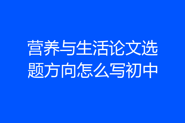 营养与生活论文选题方向怎么写初中
