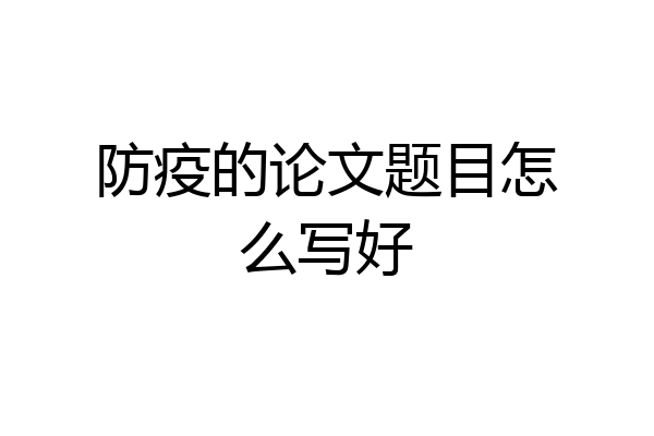 防疫的论文题目怎么写好