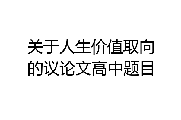 关于人生价值取向的议论文高中题目