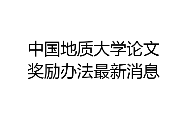 中国地质大学论文奖励办法最新消息