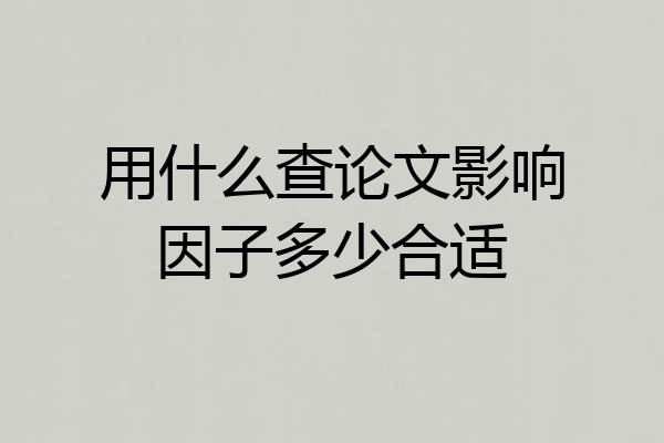 用什么查论文影响因子多少合适