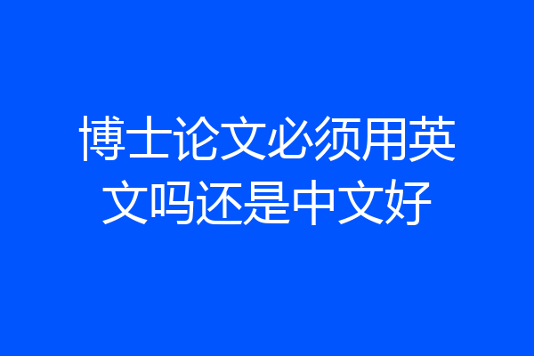 博士论文必须用英文吗还是中文好