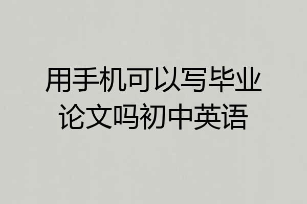 用手机可以写毕业论文吗初中英语