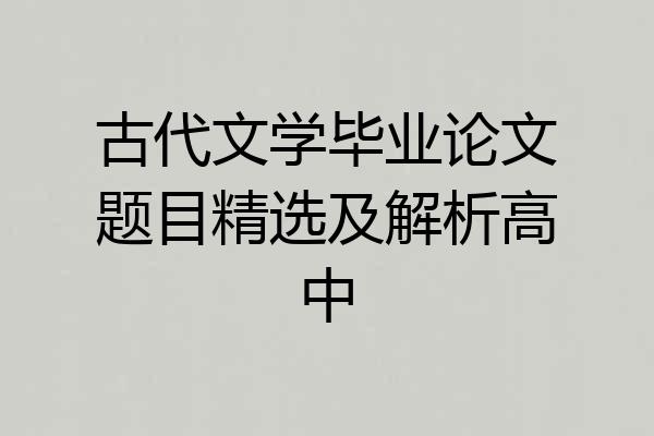古代文学毕业论文题目精选及解析高中