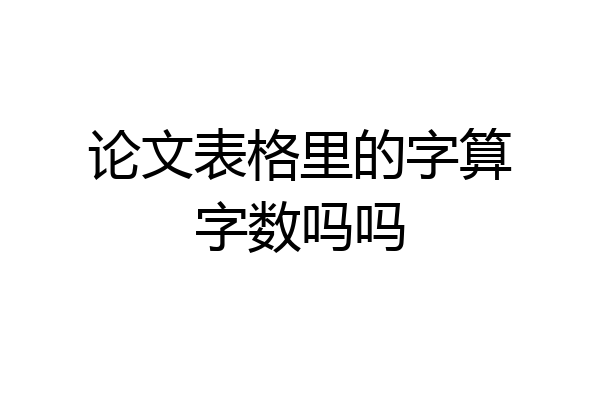 论文表格里的字算字数吗吗