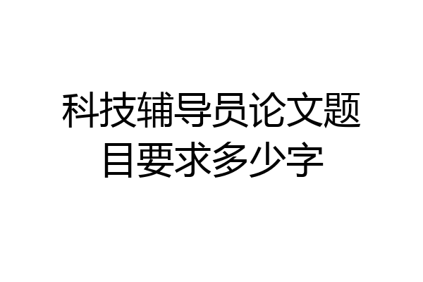 科技辅导员论文题目要求多少字