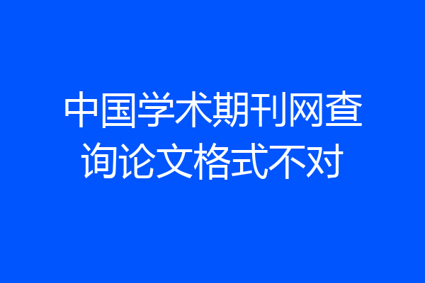 中国学术期刊网查询论文格式不对