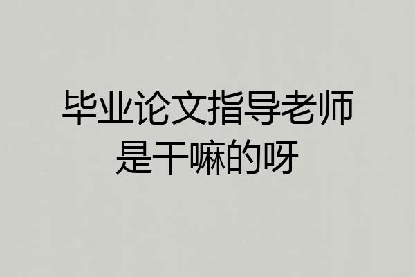 毕业论文指导老师是干嘛的呀