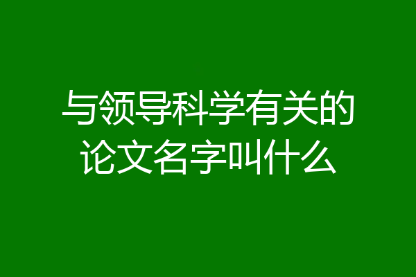 与领导科学有关的论文名字叫什么