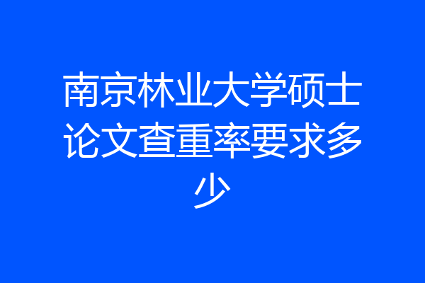 南京林业大学硕士论文查重率要求多少