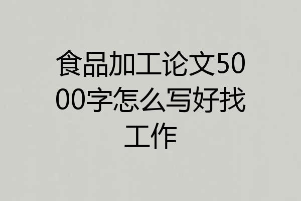 食品加工论文5000字怎么写好找工作