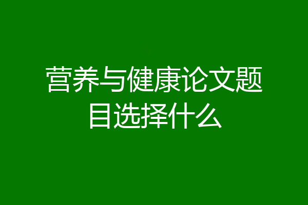 营养与健康论文题目选择什么
