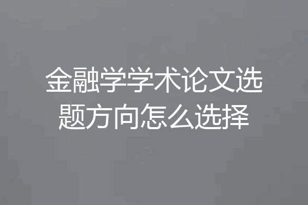 金融学学术论文选题方向怎么选择