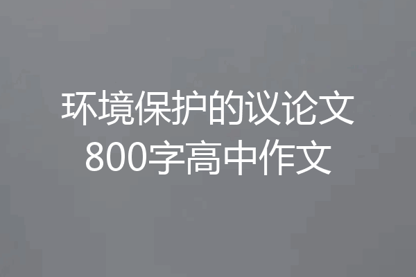 环境保护的议论文800字高中作文
