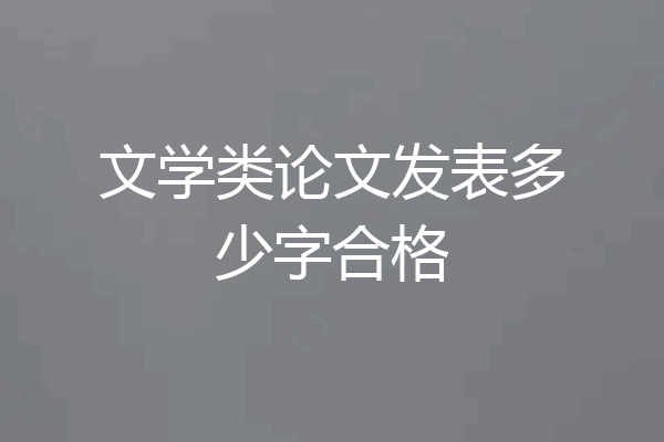 文学类论文发表多少字合格
