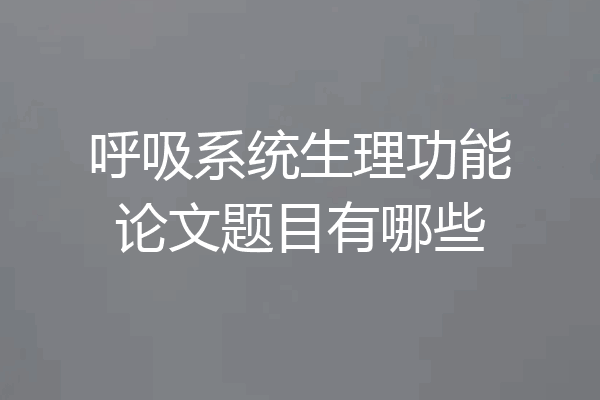 呼吸系统生理功能论文题目有哪些