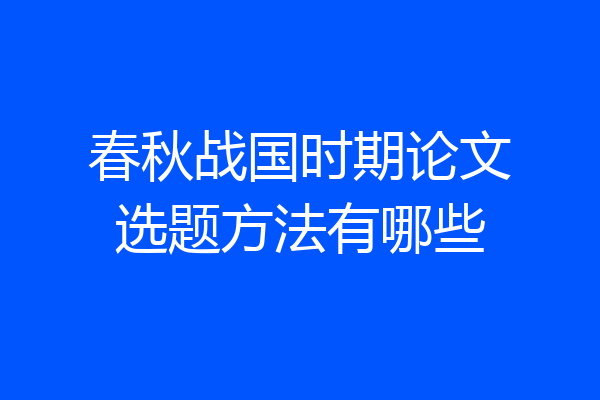 春秋战国时期论文选题方法有哪些