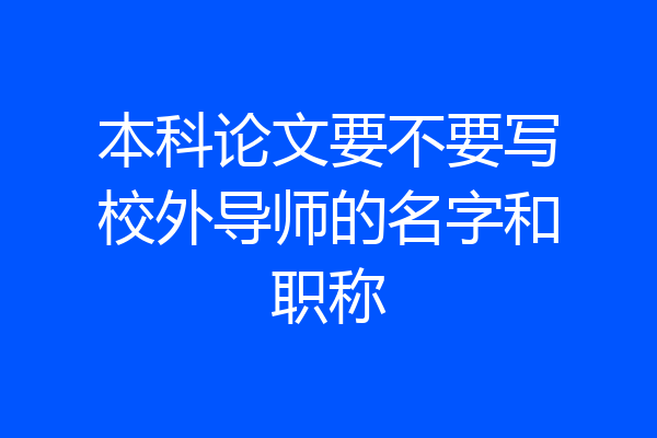 本科论文要不要写校外导师的名字和职称
