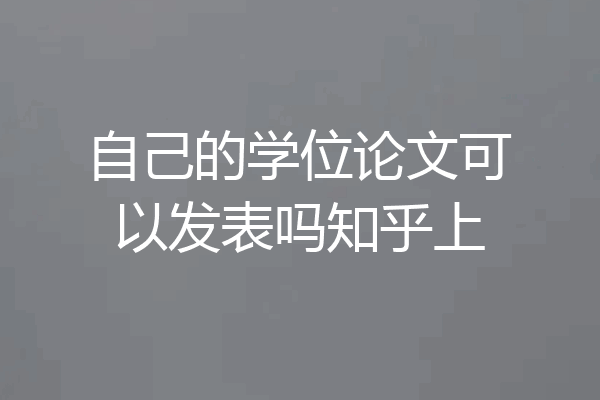 自己的学位论文可以发表吗知乎上