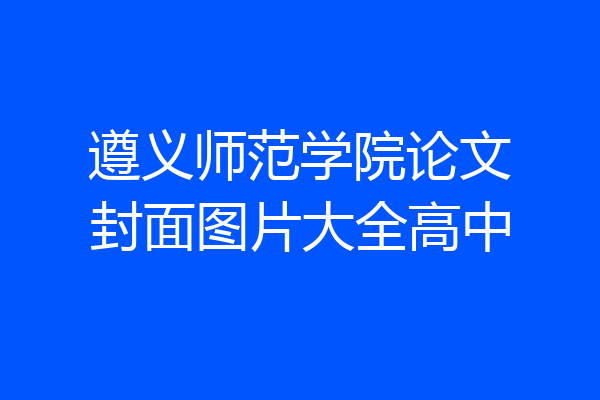 遵义师范学院论文封面图片大全高中