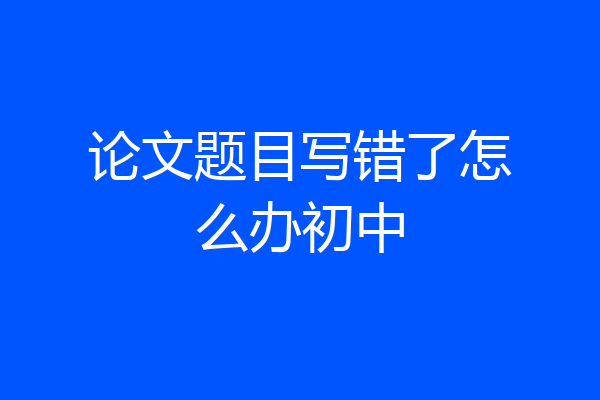 论文题目写错了怎么办初中