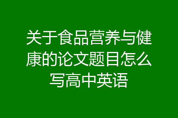 关于食品营养与健康的论文题目怎么写高中英语