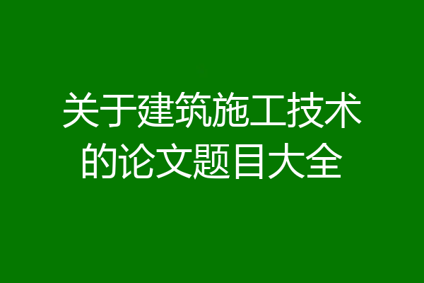 关于建筑施工技术的论文题目大全