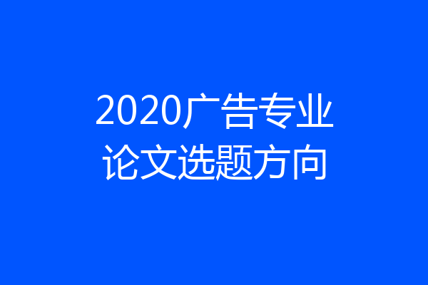 2020广告专业论文选题方向