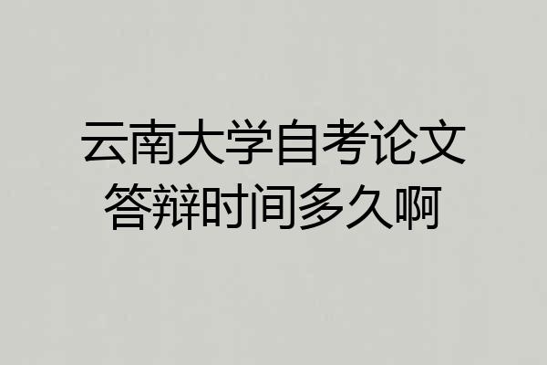 云南大学自考论文答辩时间多久啊