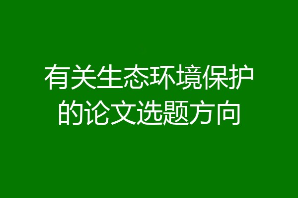有关生态环境保护的论文选题方向
