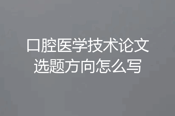 口腔医学技术论文选题方向怎么写