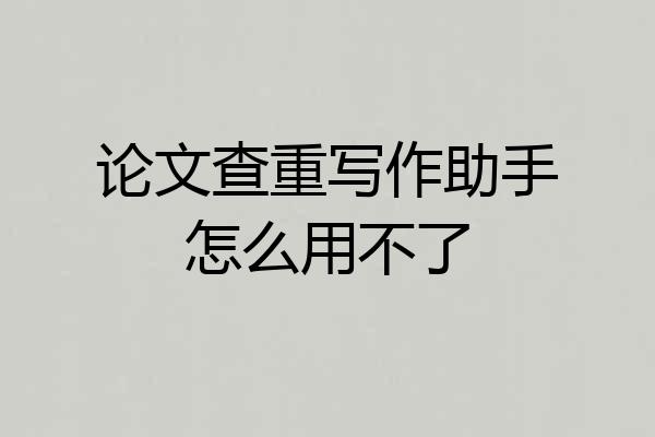 论文查重写作助手怎么用不了