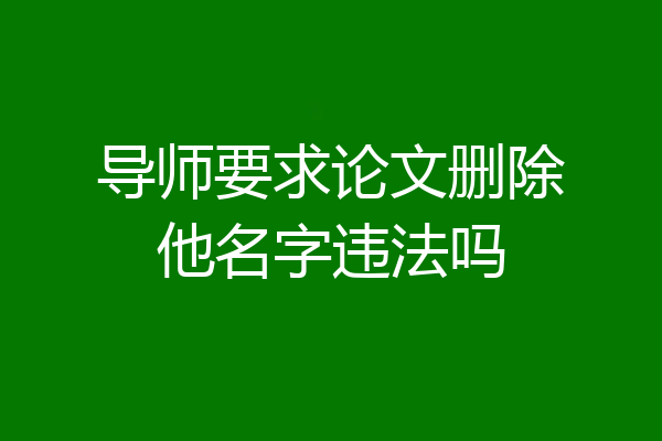 导师要求论文删除他名字违法吗